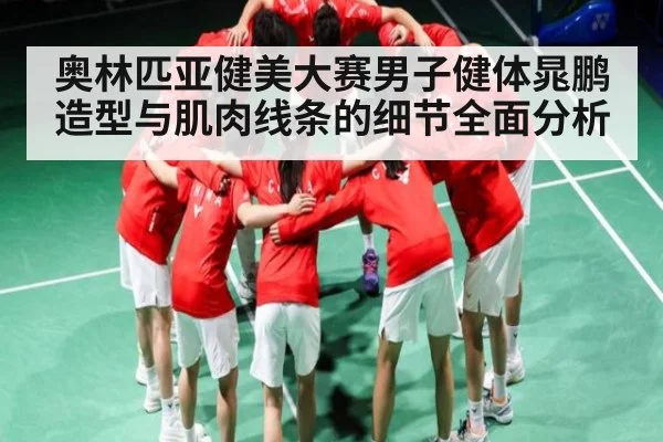奥林匹亚健美大赛男子健体晁鹏造型与肌肉线条的细节全面分析